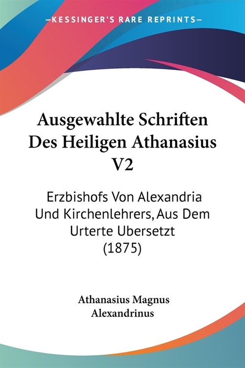 Ausgewahlte Schriften Des Heiligen Athanasius V2: Erzbishofs Von Alexandria Und Kirchenlehrers, Aus Dem Urterte Ubersetzt (1875) (Paperback)