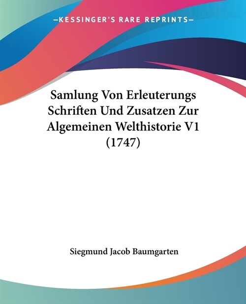 Samlung Von Erleuterungs Schriften Und Zusatzen Zur Algemeinen Welthistorie V1 (1747) (Paperback)