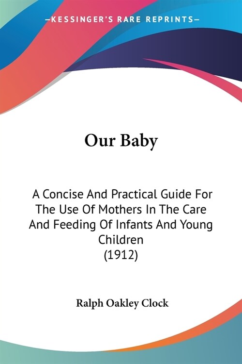 Our Baby: A Concise And Practical Guide For The Use Of Mothers In The Care And Feeding Of Infants And Young Children (1912) (Paperback)