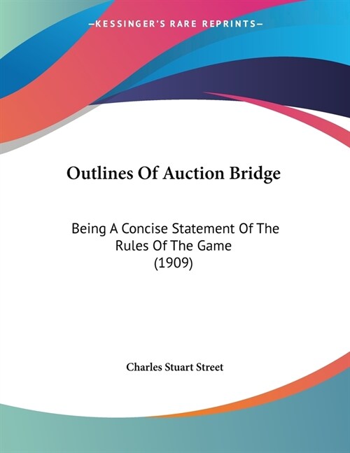 Outlines Of Auction Bridge: Being A Concise Statement Of The Rules Of The Game (1909) (Paperback)