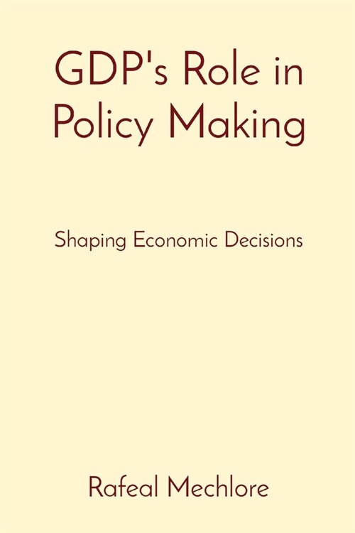 GDPs Role in Policy Making: Shaping Economic Decisions (Paperback)