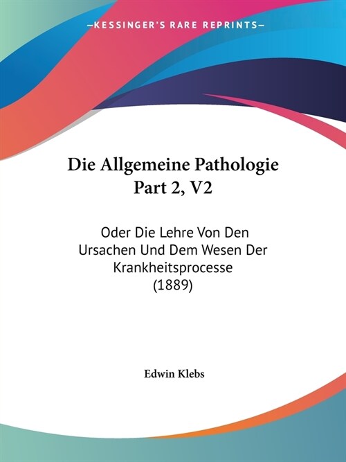 Die Allgemeine Pathologie Part 2, V2: Oder Die Lehre Von Den Ursachen Und Dem Wesen Der Krankheitsprocesse (1889) (Paperback)