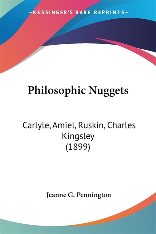 Philosophic Nuggets: Carlyle, Amiel, Ruskin, Charles Kingsley (1899) (Paperback)