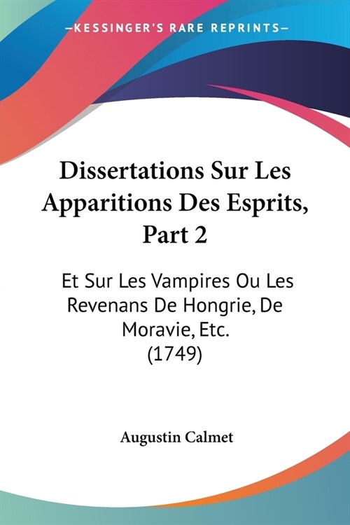 Dissertations Sur Les Apparitions Des Esprits, Part 2: Et Sur Les Vampires Ou Les Revenans De Hongrie, De Moravie, Etc. (1749) (Paperback)