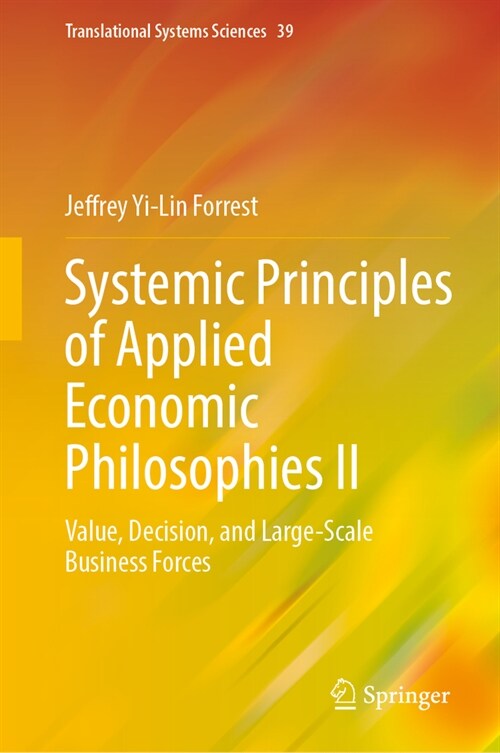 Systemic Principles of Applied Economic Philosophies II: Value, Decision, and Large-Scale Business Forces (Hardcover, 2023)