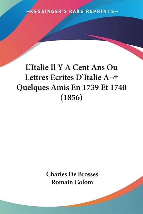 LItalie Il Y A Cent Ans Ou Lettres Ecrites DItalie A Quelques Amis En 1739 Et 1740 (1856) (Paperback)