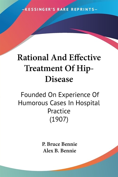 Rational And Effective Treatment Of Hip-Disease: Founded On Experience Of Humorous Cases In Hospital Practice (1907) (Paperback)