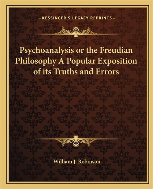 Psychoanalysis or the Freudian Philosophy A Popular Exposition of its Truths and Errors (Paperback)