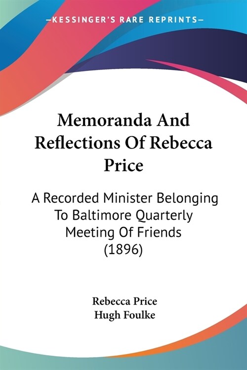 Memoranda And Reflections Of Rebecca Price: A Recorded Minister Belonging To Baltimore Quarterly Meeting Of Friends (1896) (Paperback)
