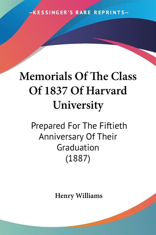 Memorials Of The Class Of 1837 Of Harvard University: Prepared For The Fiftieth Anniversary Of Their Graduation (1887) (Paperback)