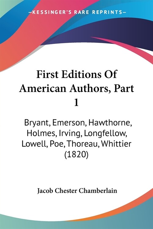 First Editions Of American Authors, Part 1: Bryant, Emerson, Hawthorne, Holmes, Irving, Longfellow, Lowell, Poe, Thoreau, Whittier (1820) (Paperback)