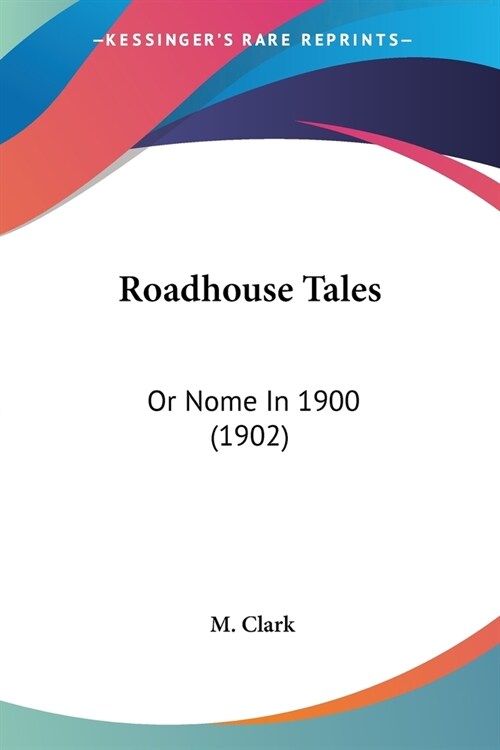 Roadhouse Tales: Or Nome In 1900 (1902) (Paperback)