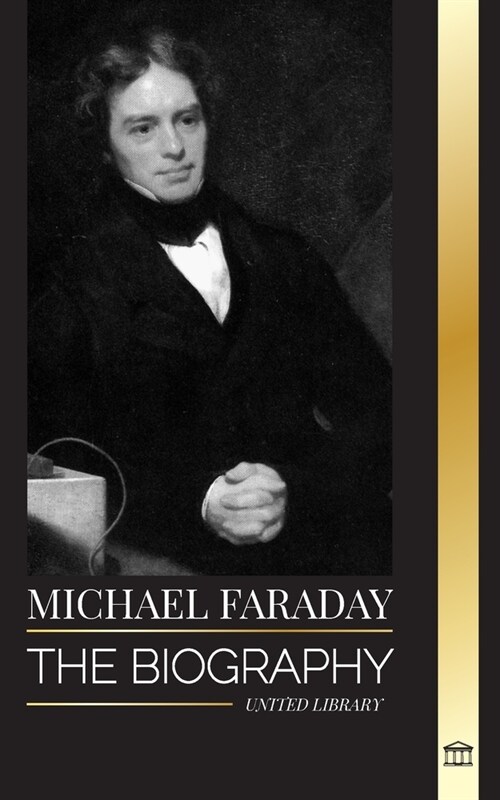 Michael Faraday: The biography of the father of electromagnetism and electrochemistry, his matter studies and teachings (Paperback)
