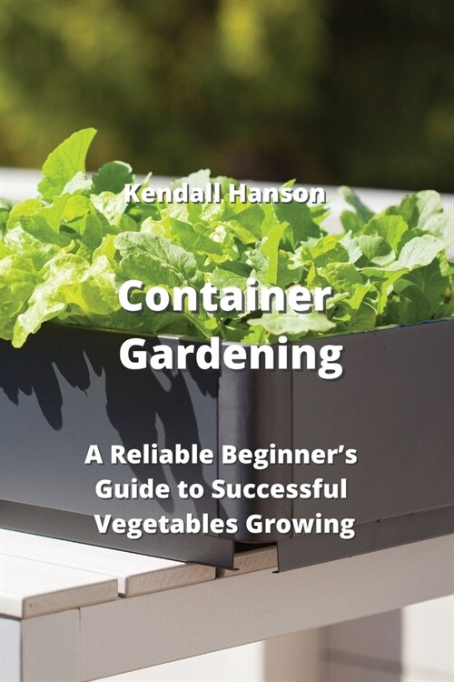 Container Gardening: A Reliable Beginners Guide to Successful Vegetables Growing (Paperback)
