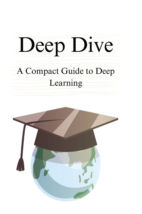 Deep Dive: A Compact Guide to Deep Learning (Paperback)