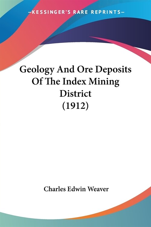 Geology And Ore Deposits Of The Index Mining District (1912) (Paperback)