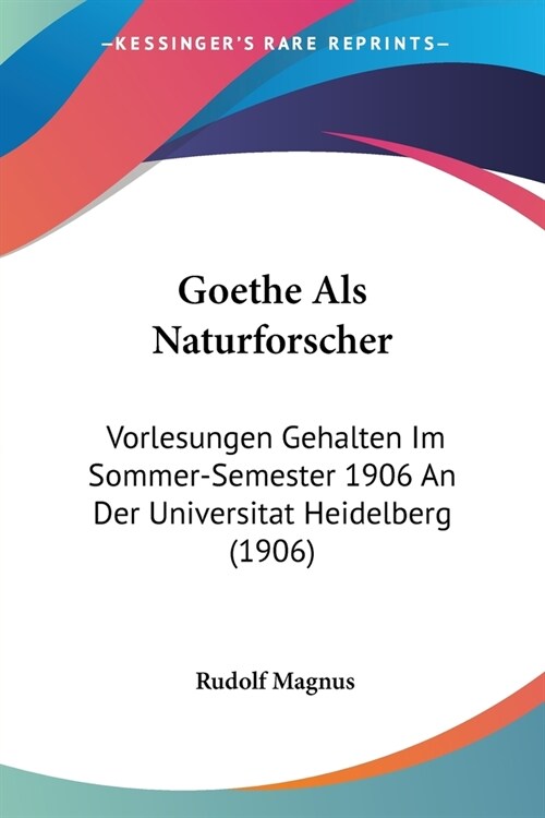 Goethe Als Naturforscher: Vorlesungen Gehalten Im Sommer-Semester 1906 An Der Universitat Heidelberg (1906) (Paperback)