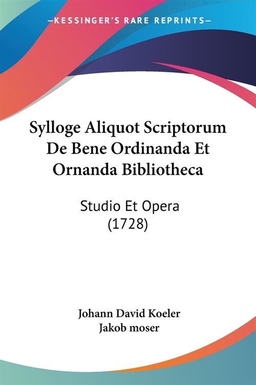 Sylloge Aliquot Scriptorum De Bene Ordinanda Et Ornanda Bibliotheca: Studio Et Opera (1728) (Paperback)