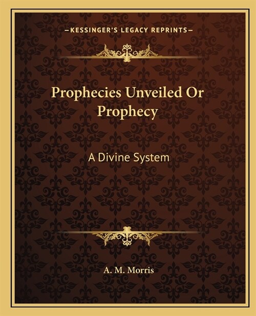 Prophecies Unveiled Or Prophecy: A Divine System (Paperback)