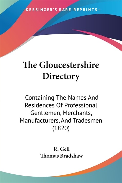 The Gloucestershire Directory: Containing The Names And Residences Of Professional Gentlemen, Merchants, Manufacturers, And Tradesmen (1820) (Paperback)