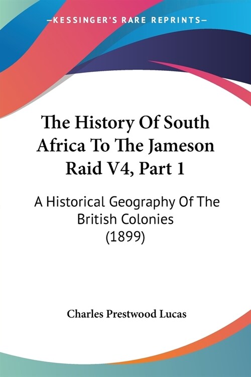 The History Of South Africa To The Jameson Raid V4, Part 1: A Historical Geography Of The British Colonies (1899) (Paperback)