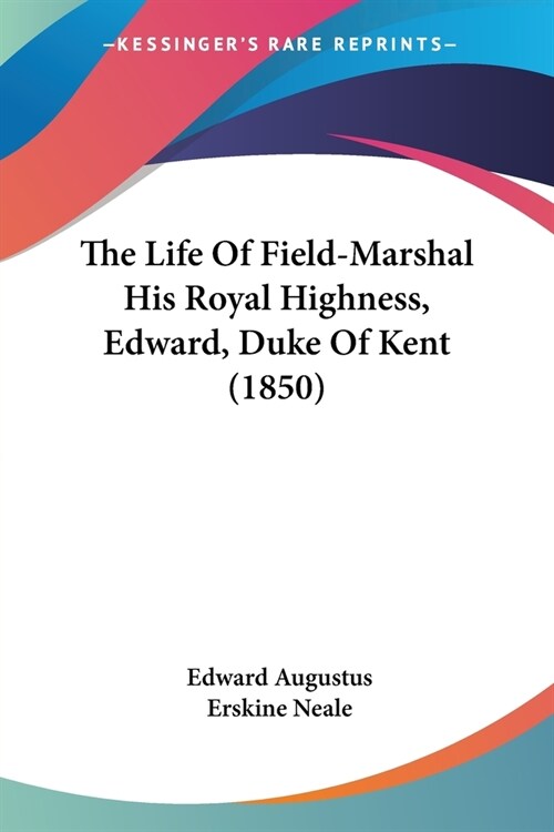 The Life Of Field-Marshal His Royal Highness, Edward, Duke Of Kent (1850) (Paperback)