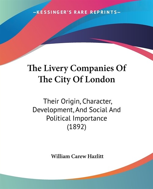 The Livery Companies Of The City Of London: Their Origin, Character, Development, And Social And Political Importance (1892) (Paperback)