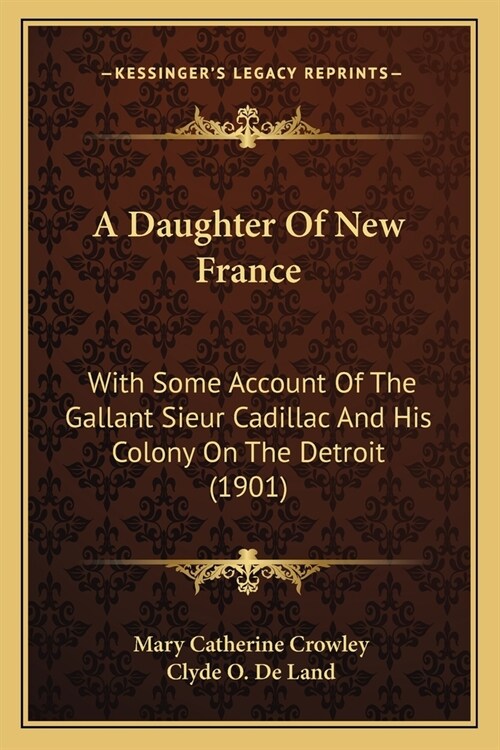 A Daughter Of New France: With Some Account Of The Gallant Sieur Cadillac And His Colony On The Detroit (1901) (Paperback)