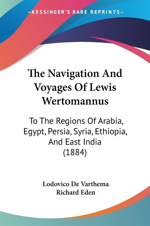 The Navigation And Voyages Of Lewis Wertomannus: To The Regions Of Arabia, Egypt, Persia, Syria, Ethiopia, And East India (1884) (Paperback)