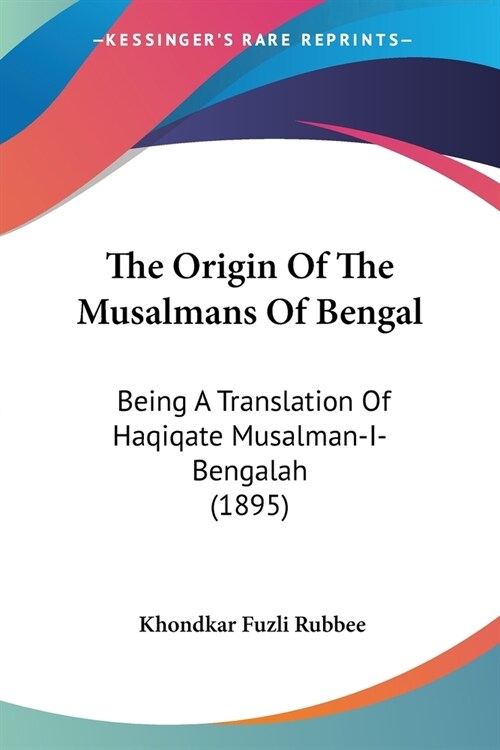 The Origin Of The Musalmans Of Bengal: Being A Translation Of Haqiqate Musalman-I-Bengalah (1895) (Paperback)