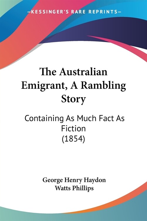 The Australian Emigrant, A Rambling Story: Containing As Much Fact As Fiction (1854) (Paperback)