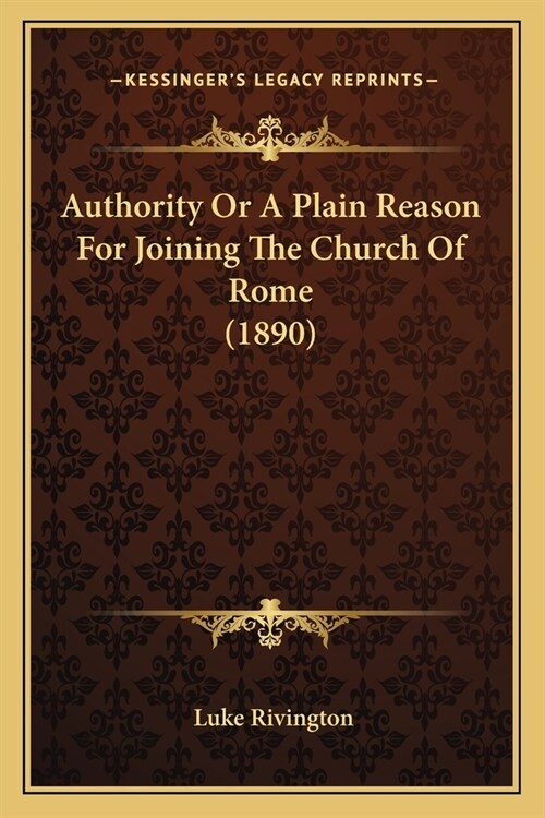 Authority Or A Plain Reason For Joining The Church Of Rome (1890) (Paperback)
