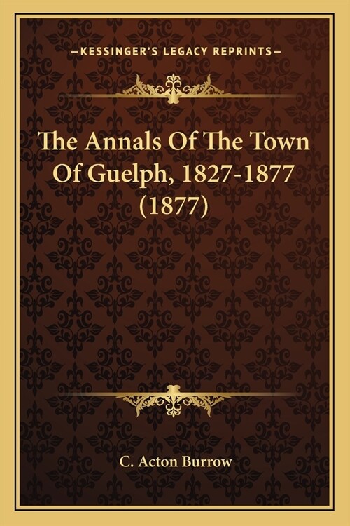 The Annals Of The Town Of Guelph, 1827-1877 (1877) (Paperback)