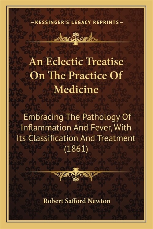 An Eclectic Treatise On The Practice Of Medicine: Embracing The Pathology Of Inflammation And Fever, With Its Classification And Treatment (1861) (Paperback)