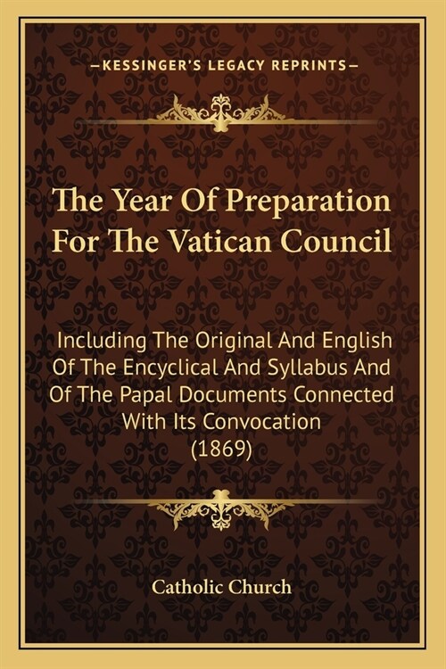The Year Of Preparation For The Vatican Council: Including The Original And English Of The Encyclical And Syllabus And Of The Papal Documents Connecte (Paperback)