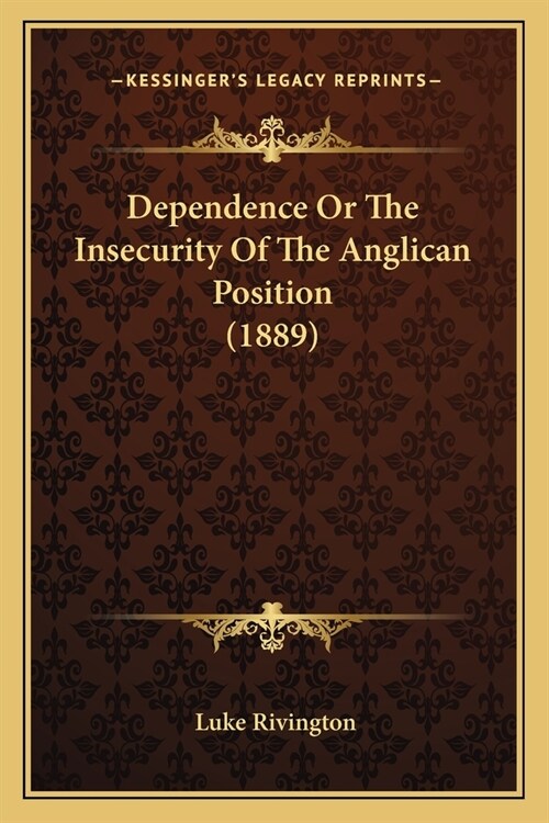 Dependence Or The Insecurity Of The Anglican Position (1889) (Paperback)