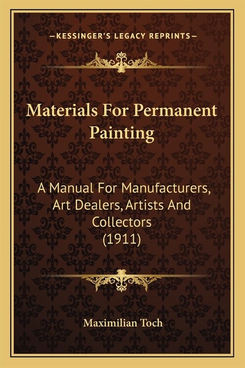 Materials For Permanent Painting: A Manual For Manufacturers, Art Dealers, Artists And Collectors (1911) (Paperback)