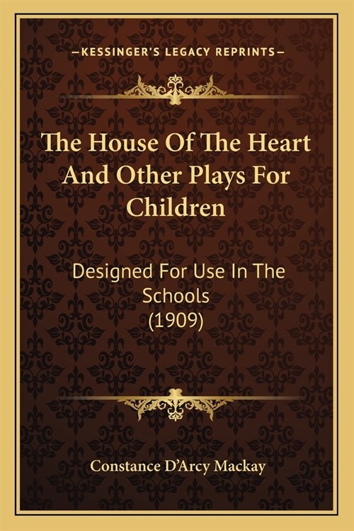 The House Of The Heart And Other Plays For Children: Designed For Use In The Schools (1909) (Paperback)