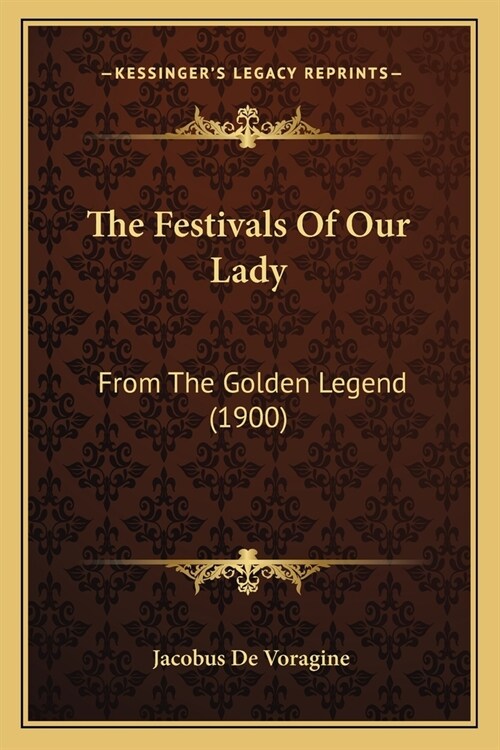 The Festivals Of Our Lady: From The Golden Legend (1900) (Paperback)