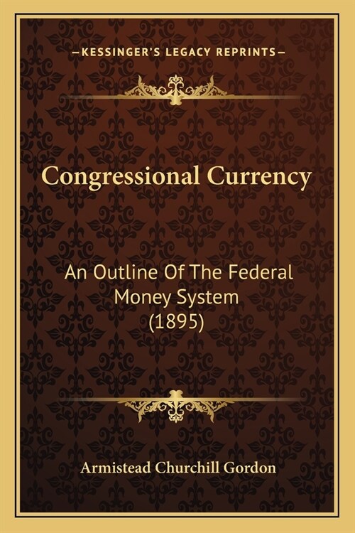 Congressional Currency: An Outline Of The Federal Money System (1895) (Paperback)