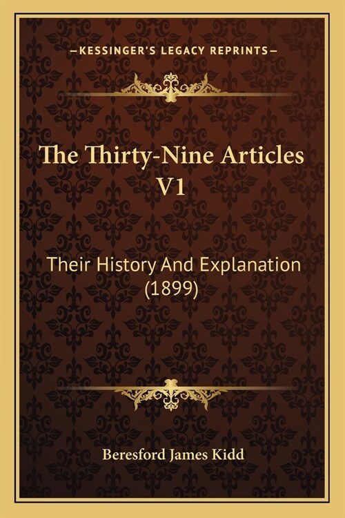 The Thirty-Nine Articles V1: Their History And Explanation (1899) (Paperback)