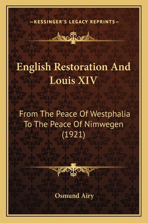 English Restoration And Louis XIV: From The Peace Of Westphalia To The Peace Of Nimwegen (1921) (Paperback)