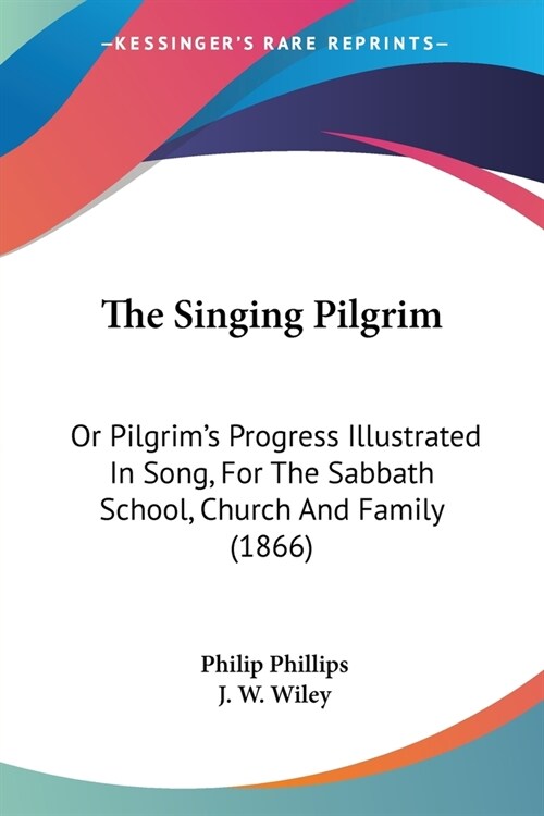 The Singing Pilgrim: Or Pilgrims Progress Illustrated In Song, For The Sabbath School, Church And Family (1866) (Paperback)