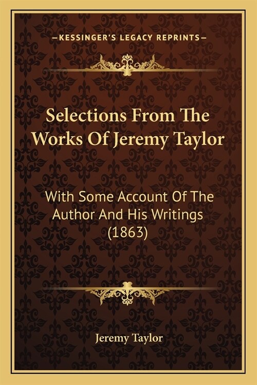 Selections From The Works Of Jeremy Taylor: With Some Account Of The Author And His Writings (1863) (Paperback)