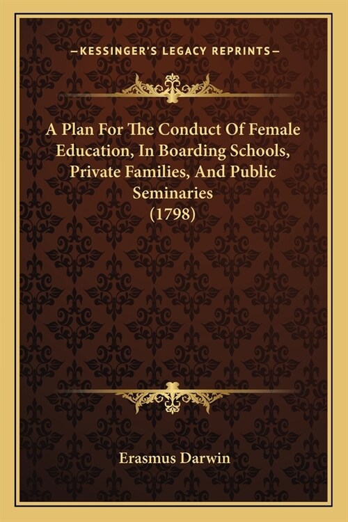 A Plan For The Conduct Of Female Education, In Boarding Schools, Private Families, And Public Seminaries (1798) (Paperback)