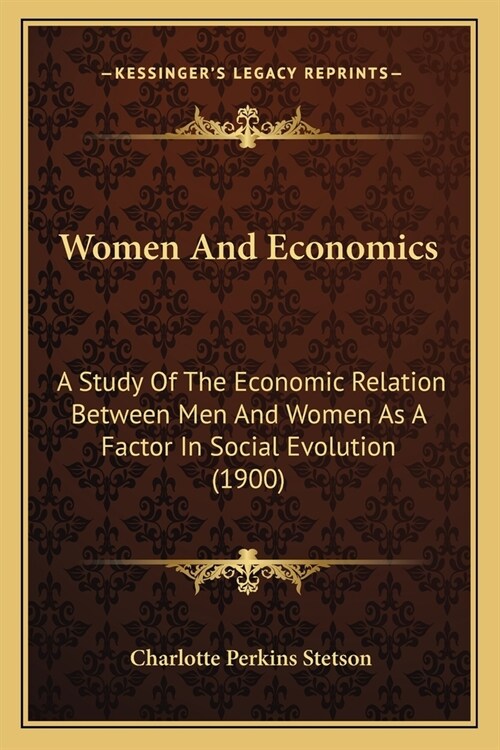 Women And Economics: A Study Of The Economic Relation Between Men And Women As A Factor In Social Evolution (1900) (Paperback)