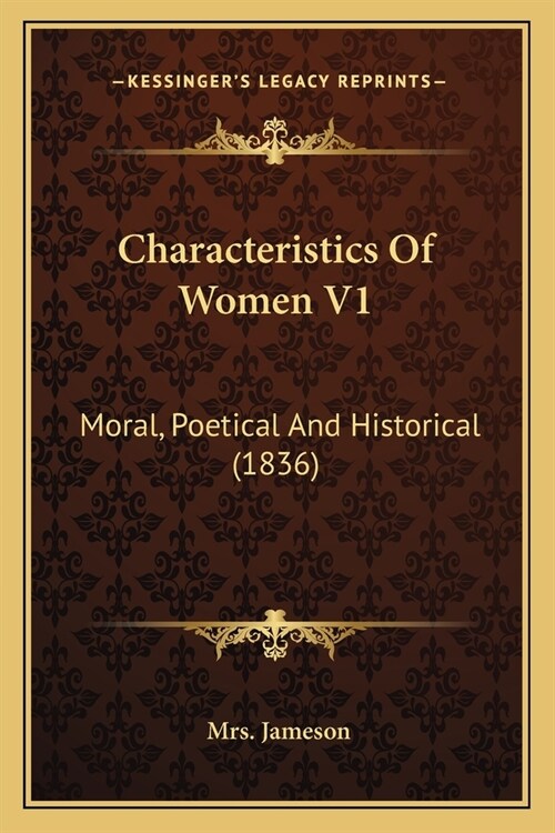 Characteristics Of Women V1: Moral, Poetical And Historical (1836) (Paperback)