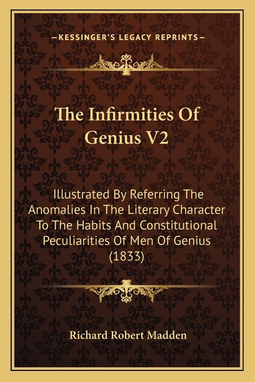 The Infirmities Of Genius V2: Illustrated By Referring The Anomalies In The Literary Character To The Habits And Constitutional Peculiarities Of Men (Paperback)