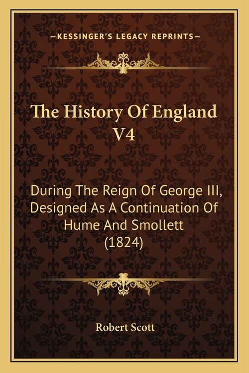 The History Of England V4: During The Reign Of George III, Designed As A Continuation Of Hume And Smollett (1824) (Paperback)