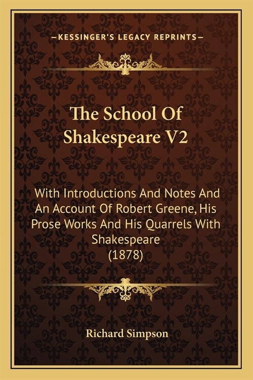 The School Of Shakespeare V2: With Introductions And Notes And An Account Of Robert Greene, His Prose Works And His Quarrels With Shakespeare (1878) (Paperback)